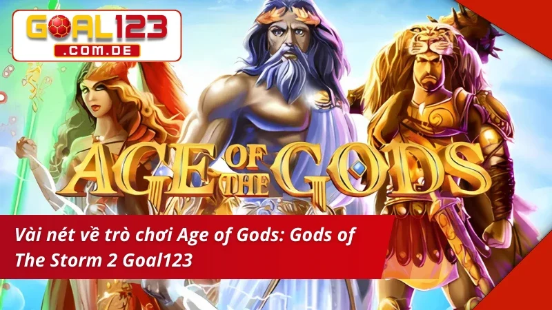 Age of Gods: Gods of The Storm 2 - Cơ Hội Rinh Về Tay Tiền Tỷ Tại Goal123 2 Khái quát về Age of Gods: Gods of The Storm 2