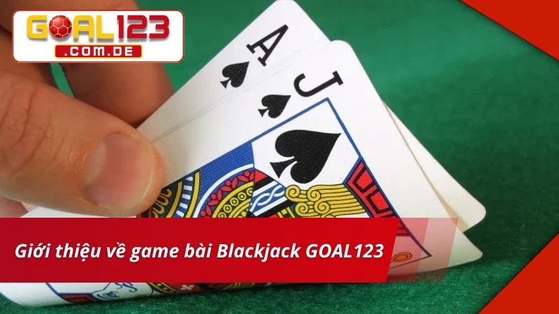 Blackjack - Game Bài Cá Cược Hấp Dẫn Nhất 2026 Tại GOAL123 2 Giới thiệu về Blackjack hấp dẫn nhất hiện nay