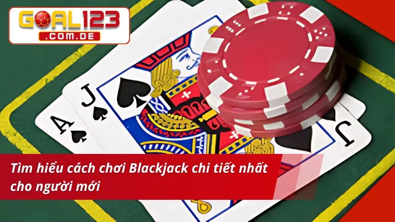Blackjack - Game Bài Cá Cược Hấp Dẫn Nhất 2026 Tại GOAL123 3 Tìm hiểu cách chơi Blackjack chi tiết nhất cho tân thủ