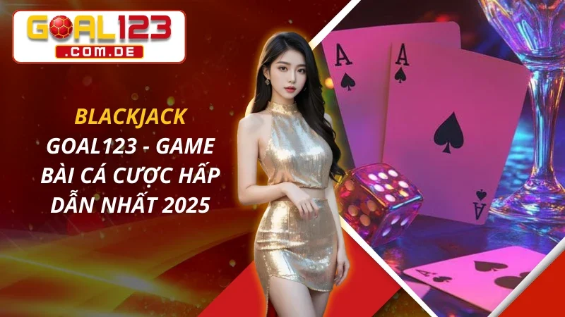 Blackjack - Game Bài Cá Cược Hấp Dẫn Nhất 2026 Tại GOAL123 9 Blackjack - Game Bài Cá Cược Hấp Dẫn Nhất 2026 Tại GOAL123