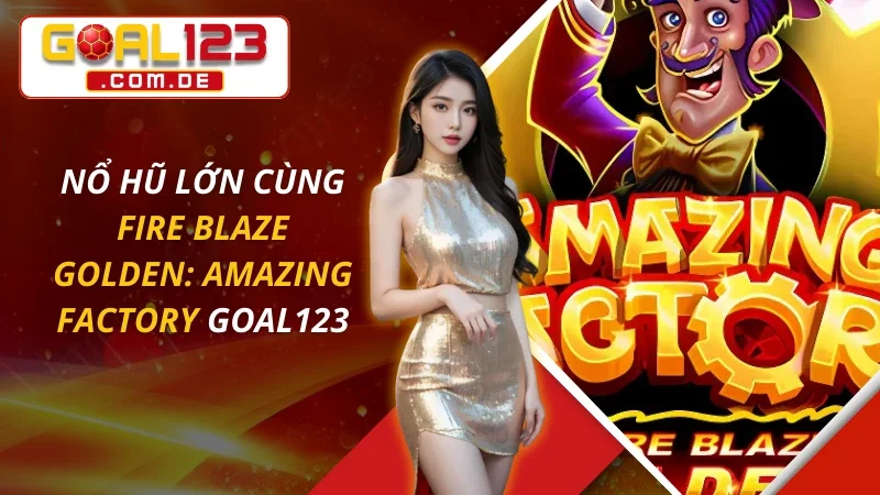 Nổ Hũ Lớn Cùng Fire Blaze Golden: Amazing Factory Tại GOAL123 11 Fire Blaze Golden: Amazing Factory