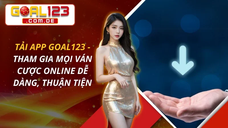 Tải App GOAL123 - Tham Gia Mọi Ván Cược Online Dễ Dàng, Thuận Tiện 1 Tải App